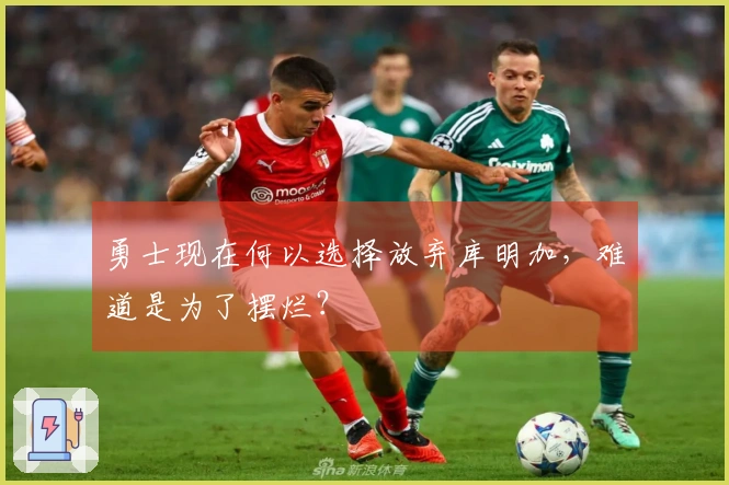 勇士现在何以选择放弃库明加，难道是为了摆烂？