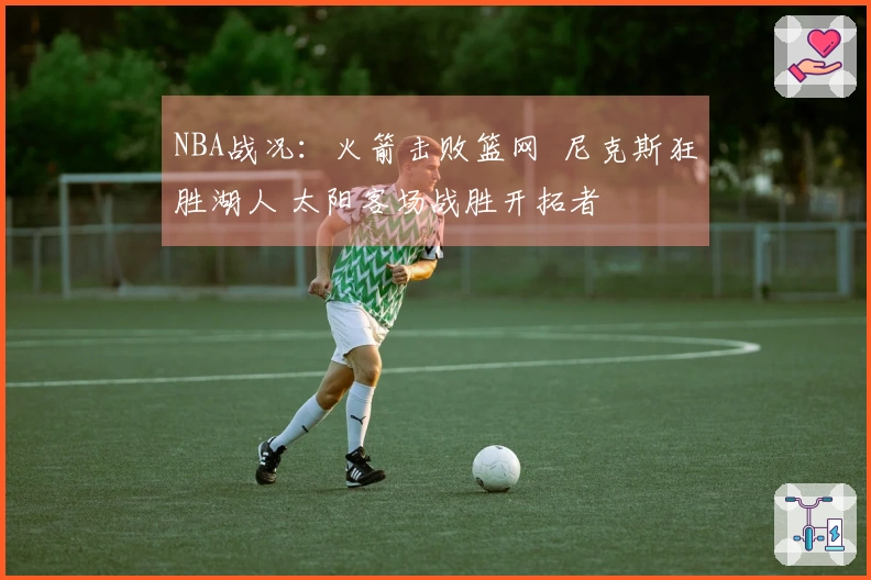 NBA战况：火箭击败篮网 尼克斯狂胜湖人 太阳客场战胜开拓者