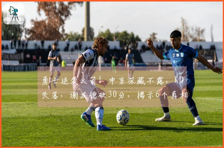 勇士逆袭火箭！申京深藏不露，KD失落，谢泼德砍30分，揭示6个真相