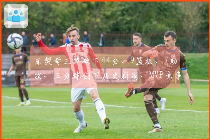 东契奇三节砍下44分、9篮板、7助攻，三分球创下历史新高，MVP竞争中不能忽视他