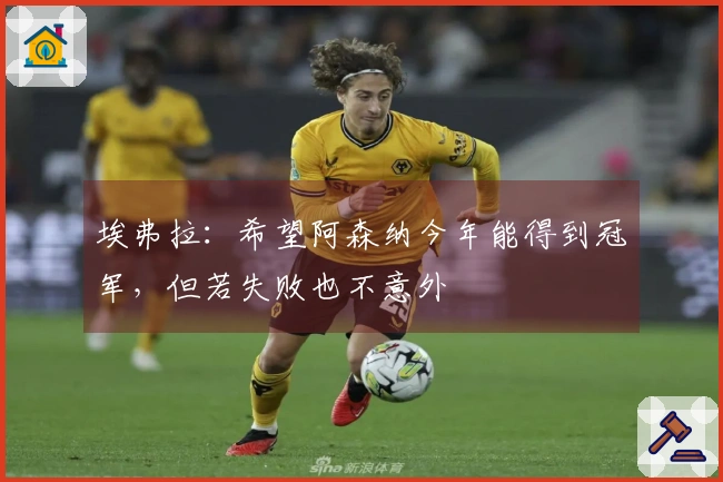 埃弗拉：希望阿森纳今年能得到冠军，但若失败也不意外