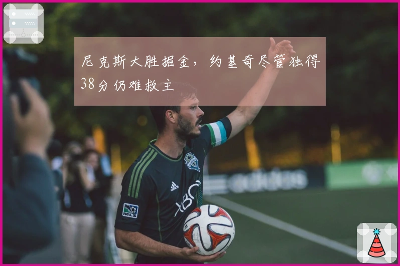 尼克斯大胜掘金，约基奇尽管独得38分仍难救主