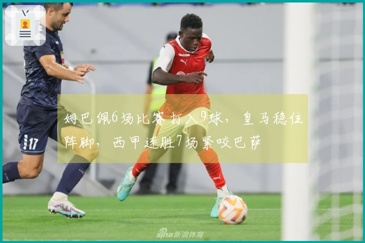 姆巴佩6场比赛打入9球，皇马稳住阵脚，西甲连胜7场紧咬巴萨