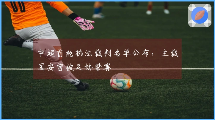 中超首轮执法裁判名单公布，主裁国安曾被足协禁赛
