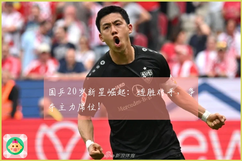 国乒20岁新星崛起：连胜对手，争夺主力席位！