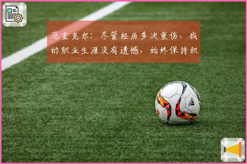 范金克尔：尽管经历多次重伤，我的职业生涯没有遗憾，始终保持积极态度