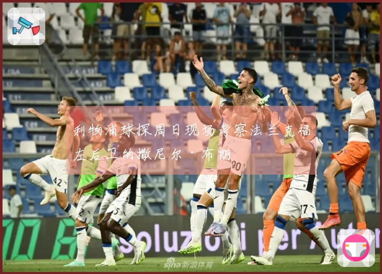 利物浦球探周日现场考察法兰克福左后卫纳撒尼尔·布朗