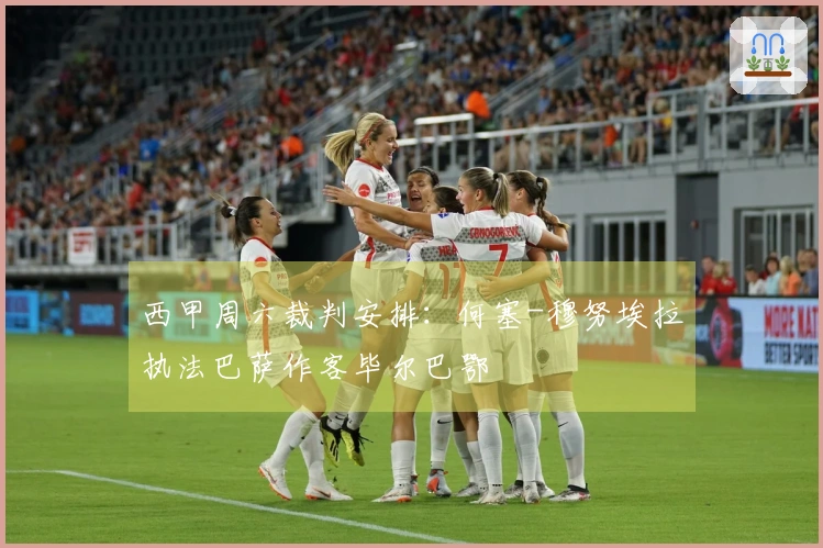 西甲周六裁判安排：何塞-穆努埃拉执法巴萨作客毕尔巴鄂