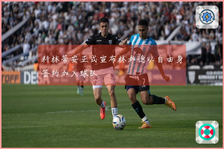 科林蒂安正式宣布林加德以自由身签约加入球队
