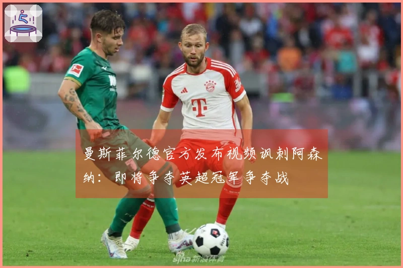 曼斯菲尔德官方发布视频讽刺阿森纳：即将争夺英超冠军争夺战