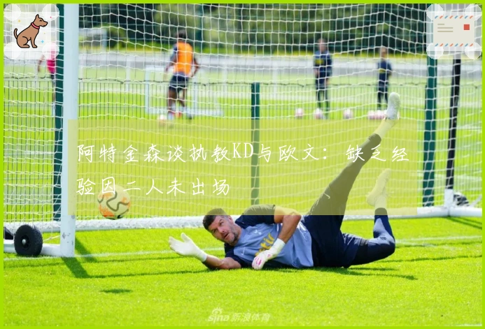 阿特金森谈执教KD与欧文：缺乏经验因二人未出场
