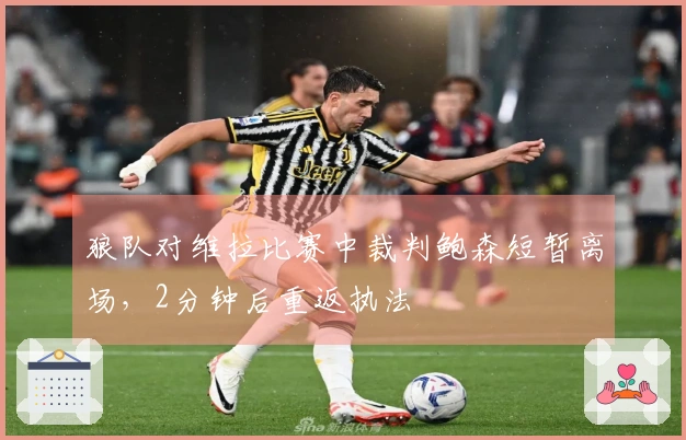 狼队对维拉比赛中裁判鲍森短暂离场，2分钟后重返执法