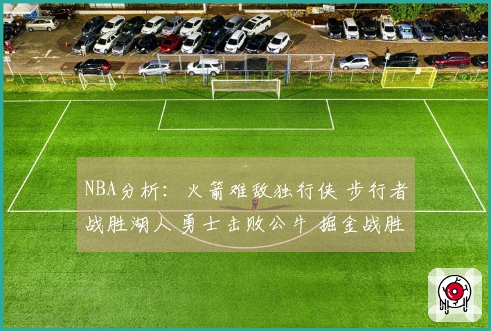 NBA分析：火箭难敌独行侠 步行者战胜湖人 勇士击败公牛 掘金战胜太阳