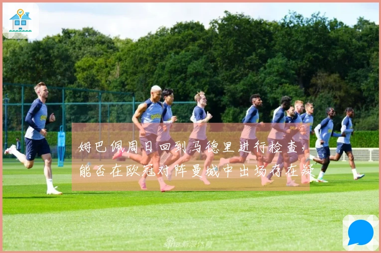 姆巴佩周日回到马德里进行检查，能否在欧冠对阵曼城中出场存在疑问